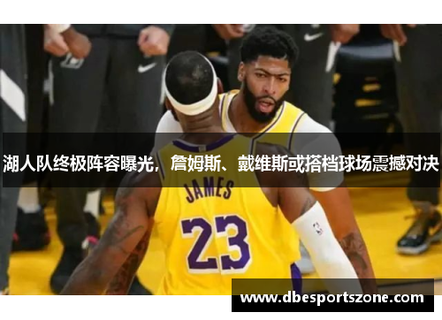 湖人队终极阵容曝光，詹姆斯、戴维斯或搭档球场震撼对决