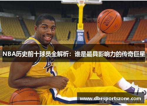 NBA历史前十球员全解析：谁是最具影响力的传奇巨星