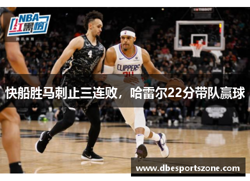 快船胜马刺止三连败，哈雷尔22分带队赢球