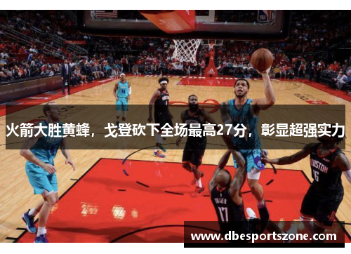 火箭大胜黄蜂，戈登砍下全场最高27分，彰显超强实力