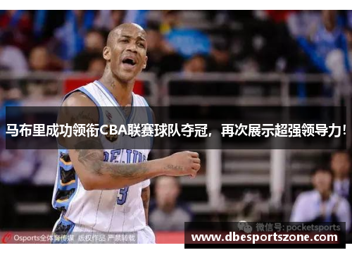 马布里成功领衔CBA联赛球队夺冠，再次展示超强领导力！