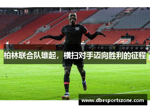 柏林联合队雄起，横扫对手迈向胜利的征程