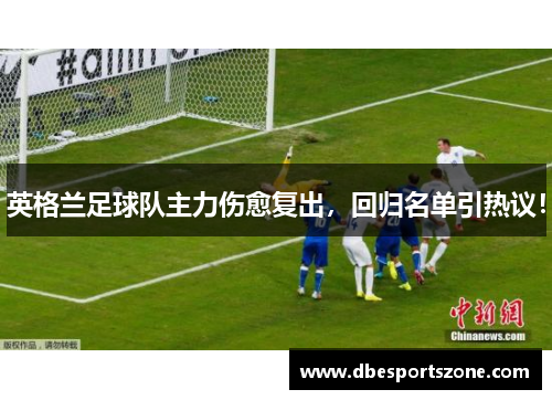 英格兰足球队主力伤愈复出，回归名单引热议！