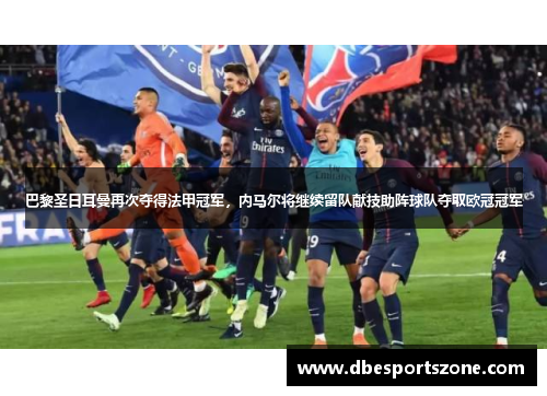 巴黎圣日耳曼再次夺得法甲冠军,内马尔将继续留队献技助阵球队夺取欧冠冠军