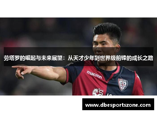 劳塔罗的崛起与未来展望：从天才少年到世界级前锋的成长之路