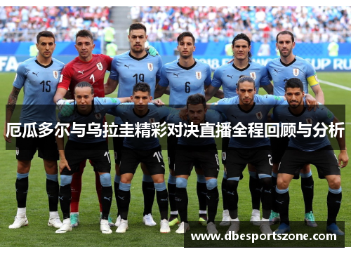 厄瓜多尔与乌拉圭精彩对决直播全程回顾与分析