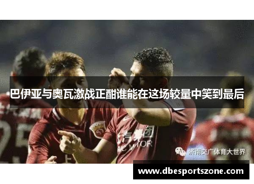 巴伊亚与奥瓦激战正酣谁能在这场较量中笑到最后
