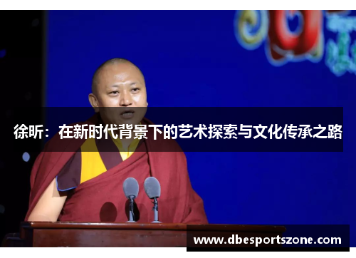 徐昕：在新时代背景下的艺术探索与文化传承之路