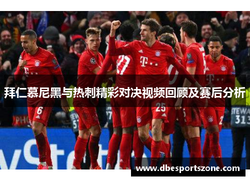 拜仁慕尼黑与热刺精彩对决视频回顾及赛后分析