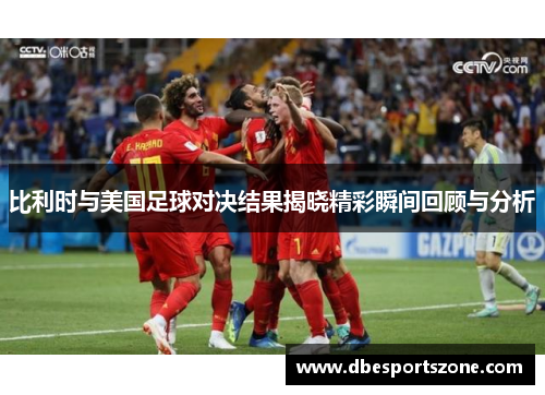 比利时与美国足球对决结果揭晓精彩瞬间回顾与分析
