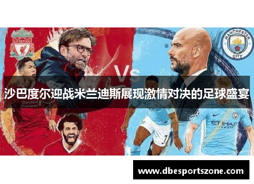 沙巴度尔迎战米兰迪斯展现激情对决的足球盛宴
