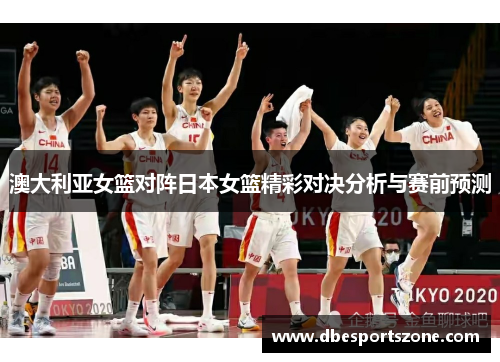 澳大利亚女篮对阵日本女篮精彩对决分析与赛前预测