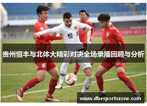 贵州恒丰与北体大精彩对决全场录播回顾与分析