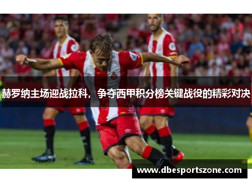 赫罗纳主场迎战拉科，争夺西甲积分榜关键战役的精彩对决