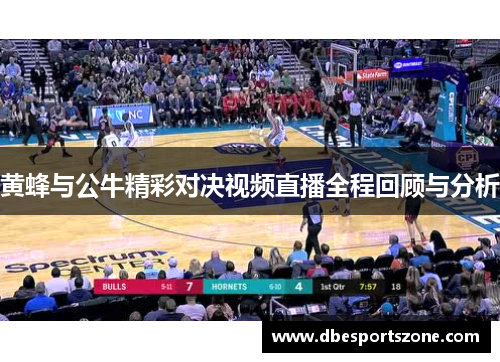 黄蜂与公牛精彩对决视频直播全程回顾与分析