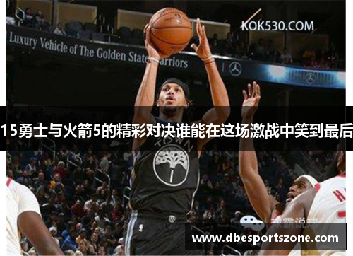 15勇士与火箭5的精彩对决谁能在这场激战中笑到最后