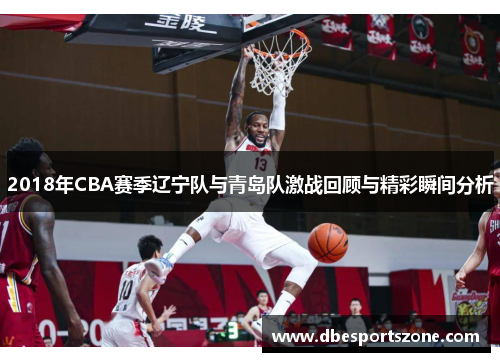 2018年CBA赛季辽宁队与青岛队激战回顾与精彩瞬间分析